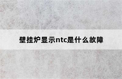 壁挂炉显示ntc是什么故障