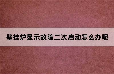 壁挂炉显示故障二次启动怎么办呢