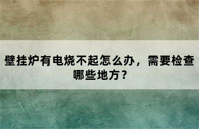 壁挂炉有电烧不起怎么办，需要检查哪些地方？