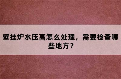 壁挂炉水压高怎么处理，需要检查哪些地方？