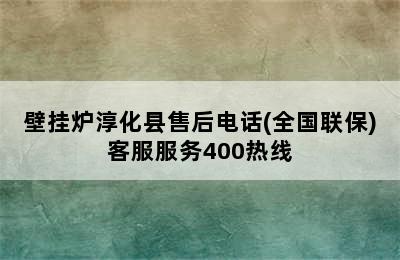 壁挂炉淳化县售后电话(全国联保)客服服务400热线