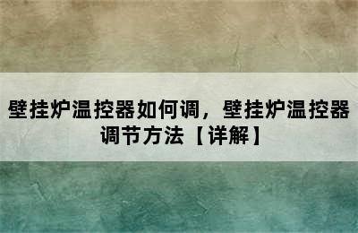 壁挂炉温控器如何调，壁挂炉温控器调节方法【详解】