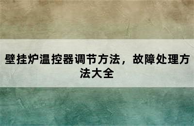 壁挂炉温控器调节方法，故障处理方法大全