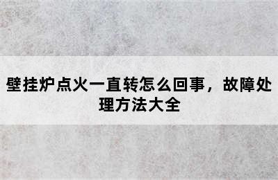 壁挂炉点火一直转怎么回事，故障处理方法大全