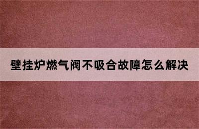 壁挂炉燃气阀不吸合故障怎么解决