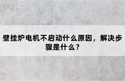 壁挂炉电机不启动什么原因，解决步骤是什么？