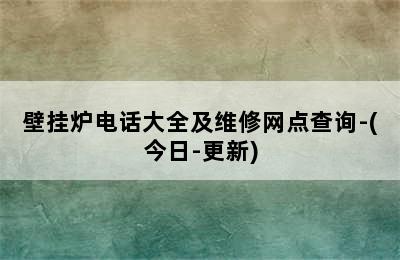 壁挂炉电话大全及维修网点查询-(今日-更新)