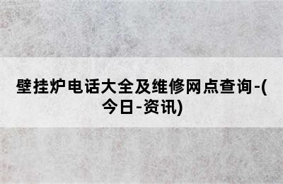 壁挂炉电话大全及维修网点查询-(今日-资讯)