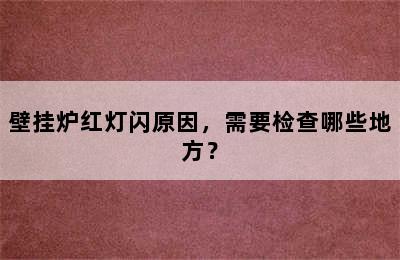 壁挂炉红灯闪原因，需要检查哪些地方？