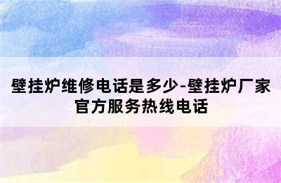 壁挂炉维修电话是多少-壁挂炉厂家官方服务热线电话