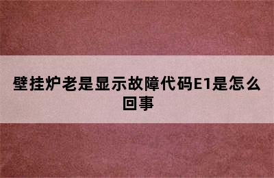 壁挂炉老是显示故障代码E1是怎么回事