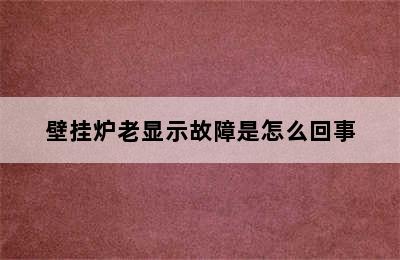 壁挂炉老显示故障是怎么回事