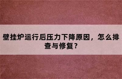 壁挂炉运行后压力下降原因，怎么排查与修复？