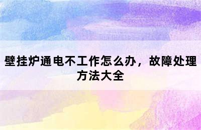 壁挂炉通电不工作怎么办，故障处理方法大全