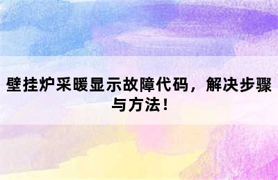 壁挂炉采暖显示故障代码，解决步骤与方法！