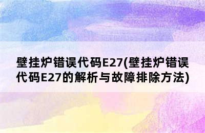 壁挂炉错误代码E27(壁挂炉错误代码E27的解析与故障排除方法)