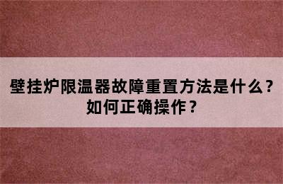 壁挂炉限温器故障重置方法是什么？如何正确操作？