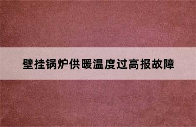 壁挂锅炉供暖温度过高报故障