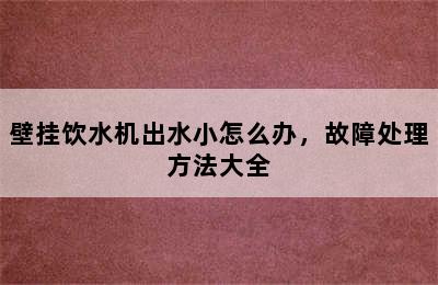 壁挂饮水机出水小怎么办，故障处理方法大全