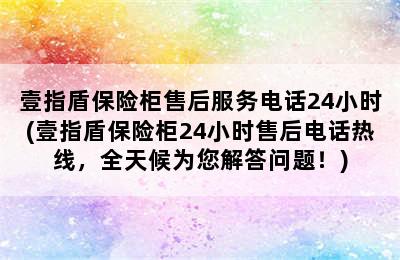 壹指盾保险柜售后服务电话24小时(壹指盾保险柜24小时售后电话热线，全天候为您解答问题！)