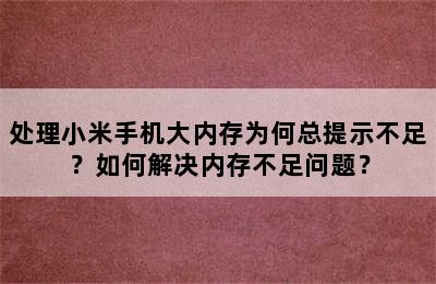 处理小米手机大内存为何总提示不足？如何解决内存不足问题？