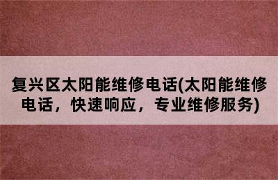 复兴区太阳能维修电话(太阳能维修电话，快速响应，专业维修服务)