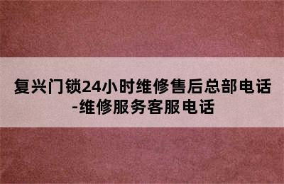 复兴门锁24小时维修售后总部电话-维修服务客服电话