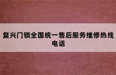 复兴门锁全国统一售后服务维修热线电话