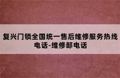 复兴门锁全国统一售后维修服务热线电话-维修部电话