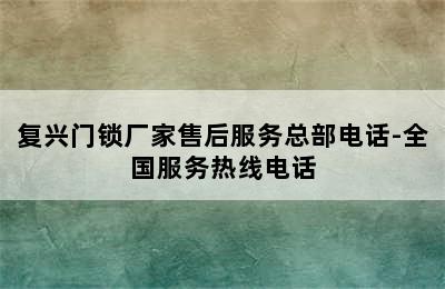 复兴门锁厂家售后服务总部电话-全国服务热线电话