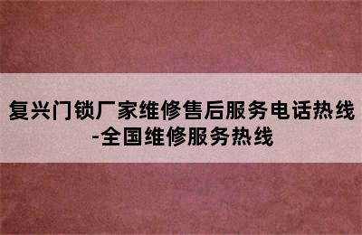 复兴门锁厂家维修售后服务电话热线-全国维修服务热线