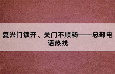 复兴门锁开、关门不顺畅——总部电话热线