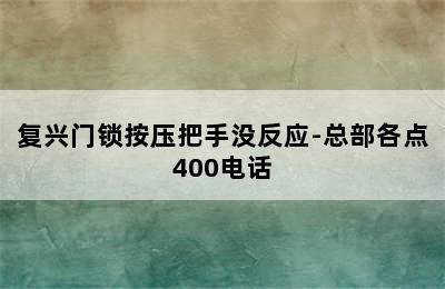 复兴门锁按压把手没反应-总部各点400电话