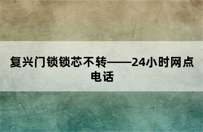 复兴门锁锁芯不转——24小时网点电话