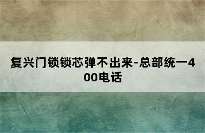 复兴门锁锁芯弹不出来-总部统一400电话