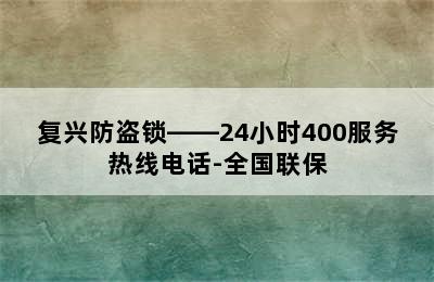 复兴防盗锁——24小时400服务热线电话-全国联保