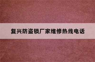 复兴防盗锁厂家维修热线电话