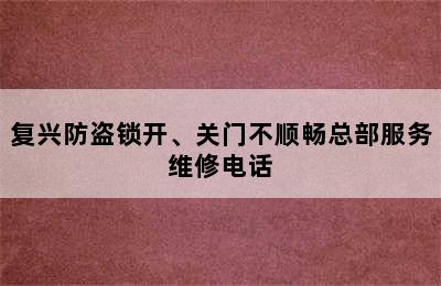 复兴防盗锁开、关门不顺畅总部服务维修电话