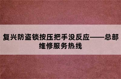 复兴防盗锁按压把手没反应——总部维修服务热线