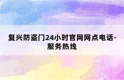 复兴防盗门24小时官网网点电话-服务热线