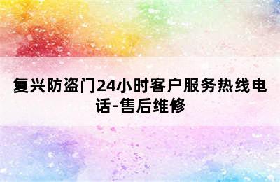 复兴防盗门24小时客户服务热线电话-售后维修