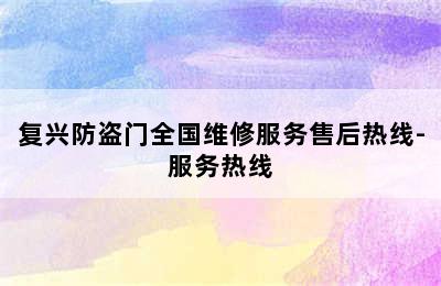 复兴防盗门全国维修服务售后热线-服务热线