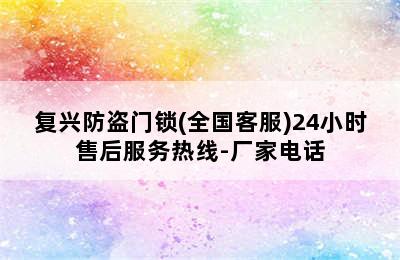 复兴防盗门锁(全国客服)24小时售后服务热线-厂家电话