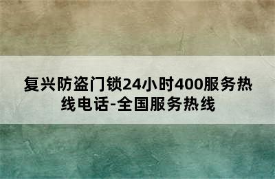 复兴防盗门锁24小时400服务热线电话-全国服务热线