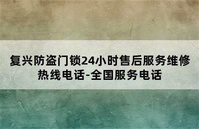 复兴防盗门锁24小时售后服务维修热线电话-全国服务电话