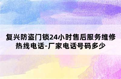 复兴防盗门锁24小时售后服务维修热线电话-厂家电话号码多少