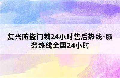 复兴防盗门锁24小时售后热线-服务热线全国24小时