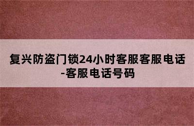 复兴防盗门锁24小时客服客服电话-客服电话号码