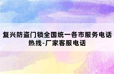 复兴防盗门锁全国统一各市服务电话热线-厂家客服电话