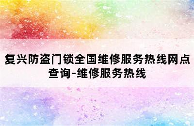 复兴防盗门锁全国维修服务热线网点查询-维修服务热线